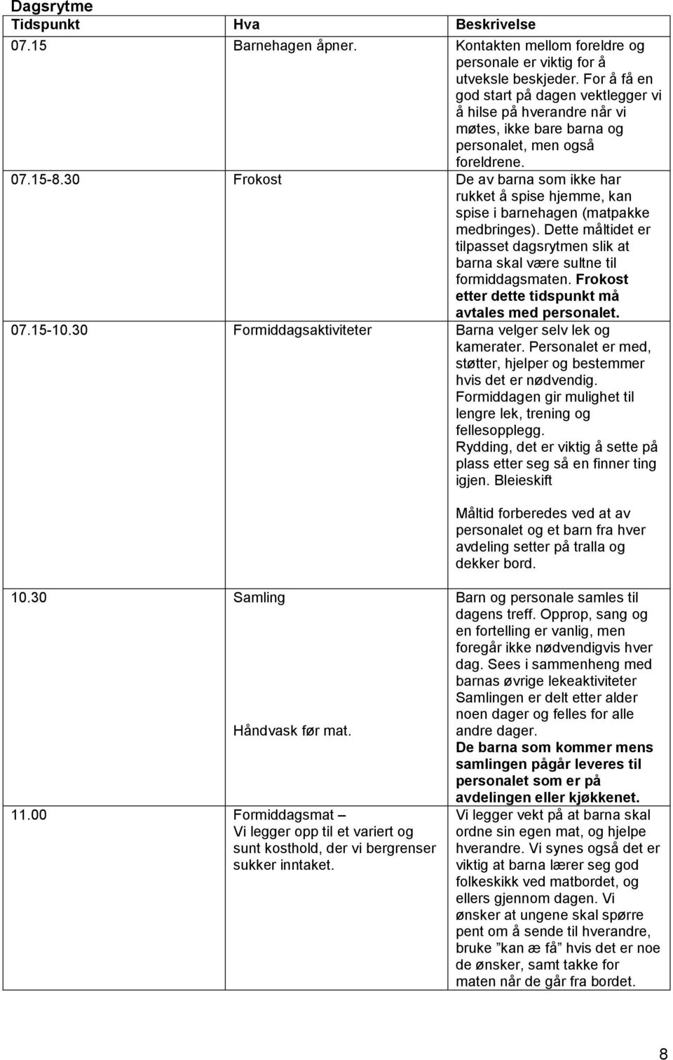 30 Frokost De av barna som ikke har rukket å spise hjemme, kan spise i barnehagen (matpakke medbringes). Dette måltidet er tilpasset dagsrytmen slik at barna skal være sultne til formiddagsmaten.