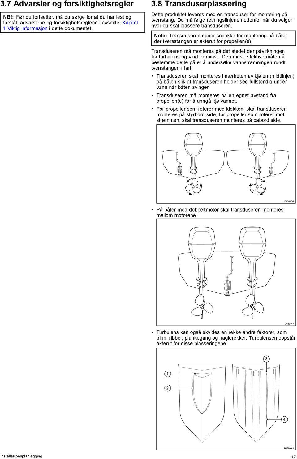 Note: Transduseren egner seg ikke for montering på båter der tversstangen er akterut for propellen(e). Transduseren må monteres på det stedet der påvirkningen fra turbulens og vind er minst.