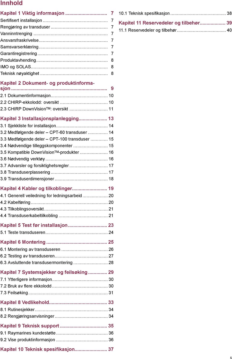 .. 9 2.1 Dokumentinformasjon... 10 2.2 CHIRP-ekkolodd: oversikt... 10 2.3 CHIRP DownVision TM : oversikt... 11 Kapitel 3 Installasjonsplanlegging... 13 3.1 Sjekkliste for installasjon... 14 3.