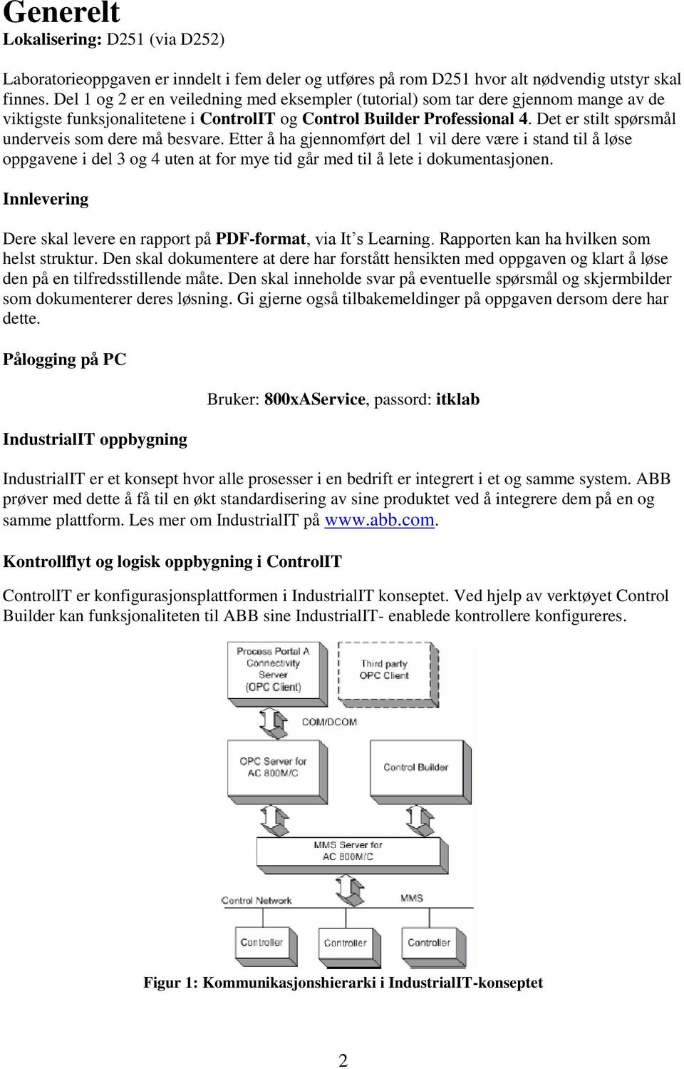 Det er stilt spørsmål underveis som dere må besvare. Etter å ha gjennomført del 1 vil dere være i stand til å løse oppgavene i del 3 og 4 uten at for mye tid går med til å lete i dokumentasjonen.