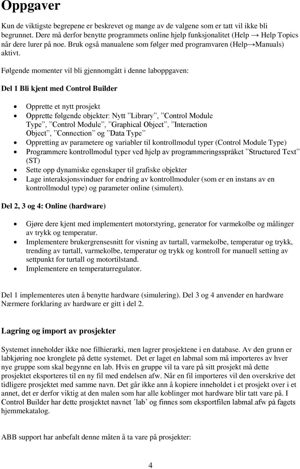 Følgende momenter vil bli gjennomgått i denne laboppgaven: Del 1 Bli kjent med Control Builder Opprette et nytt prosjekt Opprette følgende objekter: Nytt Library, Control Module Type, Control Module,