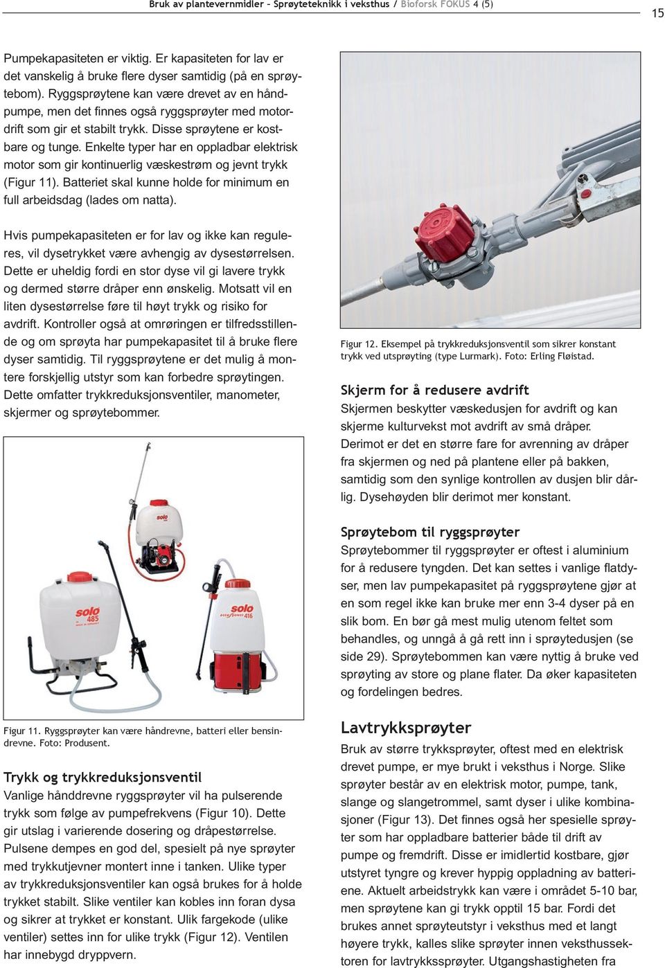 Enkelte typer har en oppladbar elektrisk motor som gir kontinuerlig væskestrøm og jevnt trykk (Figur 11). Batteriet skal kunne holde for minimum en full arbeidsdag (lades om natta).