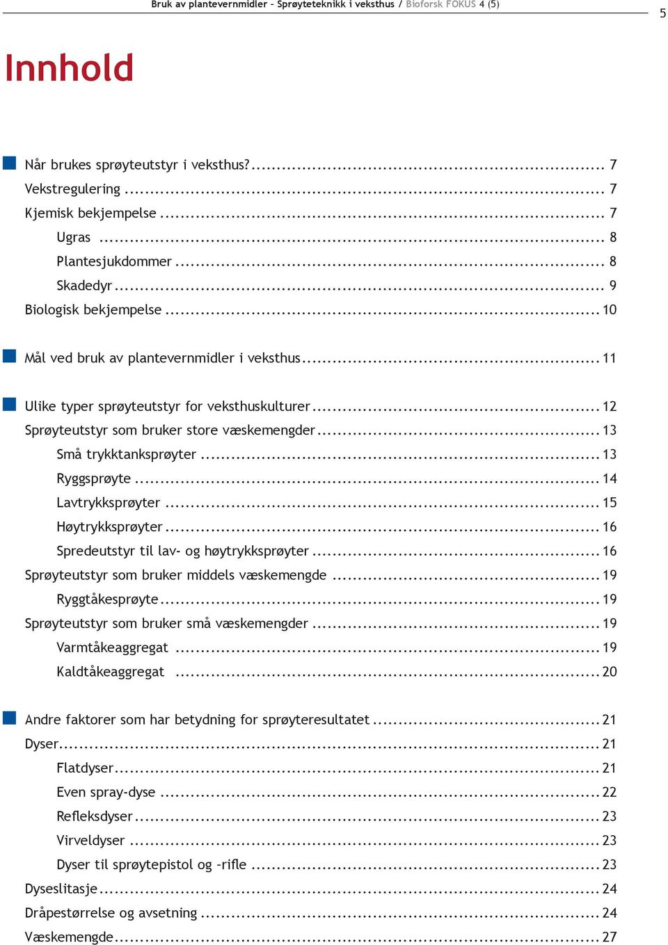 .. 13 Små trykktanksprøyter...13 Ryggsprøyte... 14 Lavtrykksprøyter... 15 Høytrykksprøyter... 16 Spredeutstyr til lav- og høytrykksprøyter... 16 Sprøyteutstyr som bruker middels væskemengde.