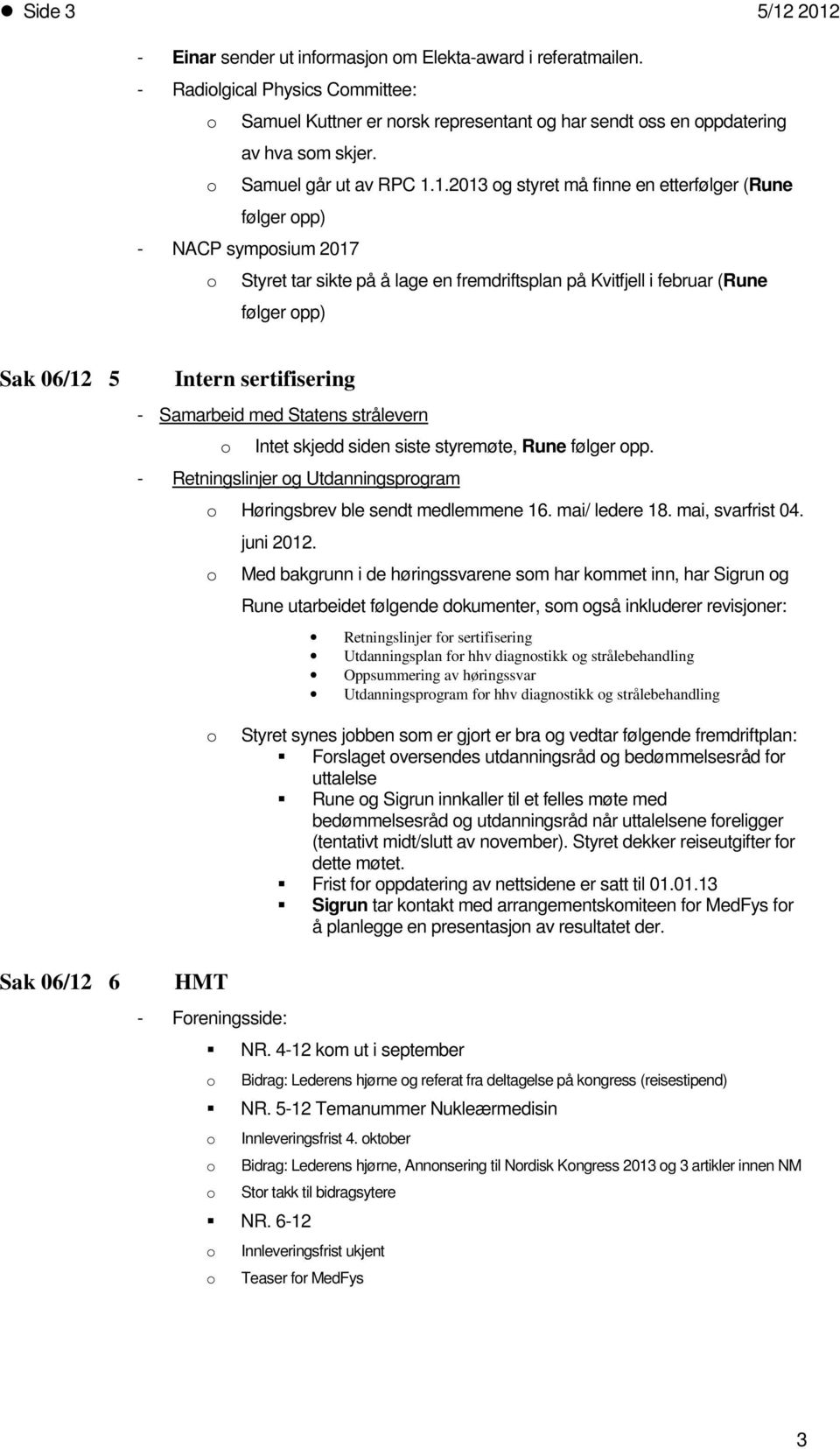 1.2013 g styret må finne en etterfølger (Rune følger pp) - NACP sympsium 2017 Styret tar sikte på å lage en fremdriftsplan på Kvitfjell i februar (Rune følger pp) Sak 06/12 5 Intern sertifisering -