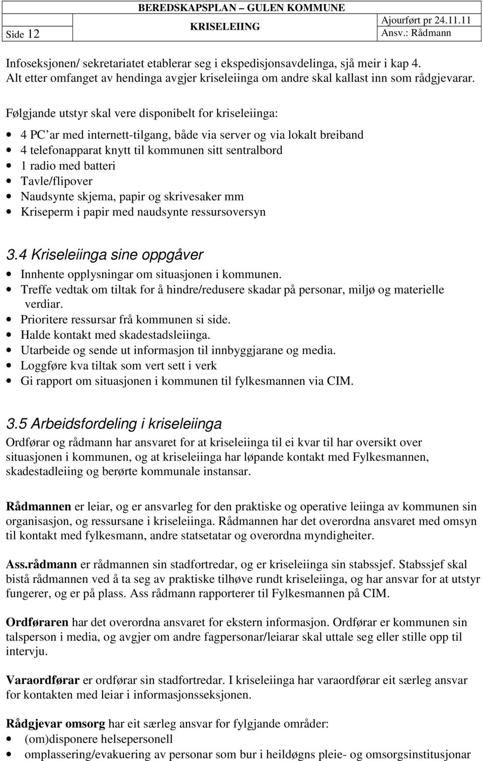 Følgjande utstyr skal vere disponibelt for kriseleiinga: 4 PC ar med internett-tilgang, både via server og via lokalt breiband 4 telefonapparat knytt til kommunen sitt sentralbord 1 radio med batteri
