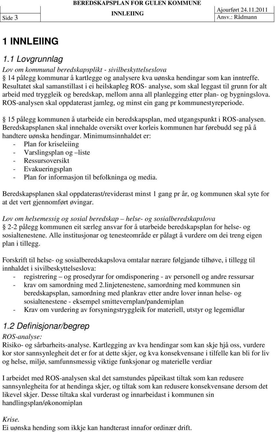 Resultatet skal samanstillast i ei heilskapleg ROS- analyse, som skal leggast til grunn for alt arbeid med tryggleik og beredskap, mellom anna all planlegging etter plan- og bygningslova.