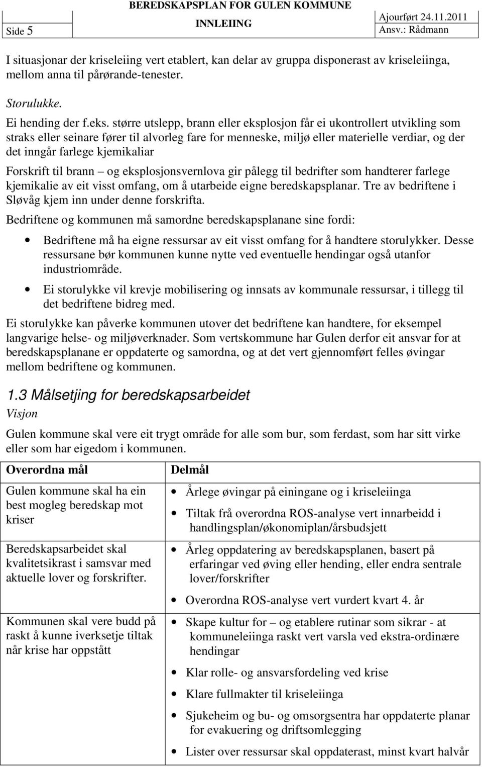 større utslepp, brann eller eksplosjon får ei ukontrollert utvikling som straks eller seinare fører til alvorleg fare for menneske, miljø eller materielle verdiar, og der det inngår farlege