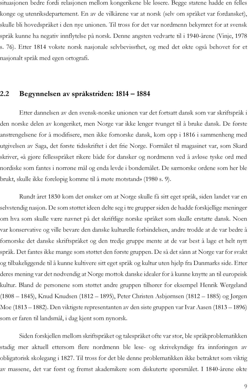 Til tross for det var nordmenn bekymret for at svensk språk kunne ha negativ innflytelse på norsk. Denne angsten vedvarte til i 1940-årene (Vinje, 1978 s. 76).