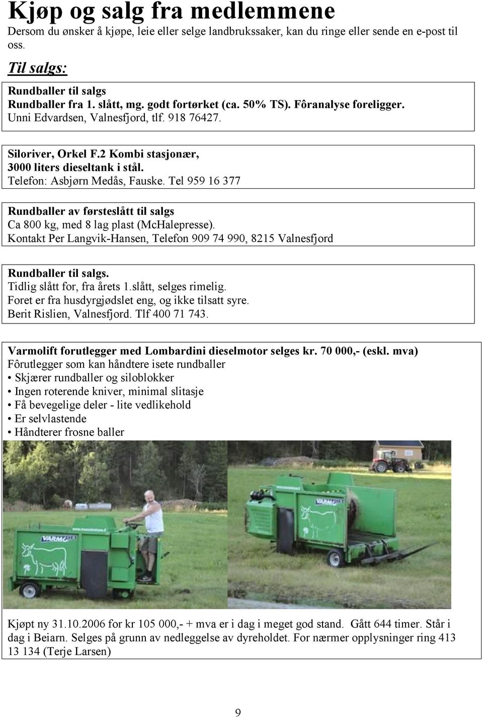 Tel 959 16 377 Rundballer av førsteslått til salgs Ca 800 kg, med 8 lag plast (McHalepresse). Kontakt Per Langvik-Hansen, Telefon 909 74 990, 8215 Valnesfjord Rundballer til salgs.