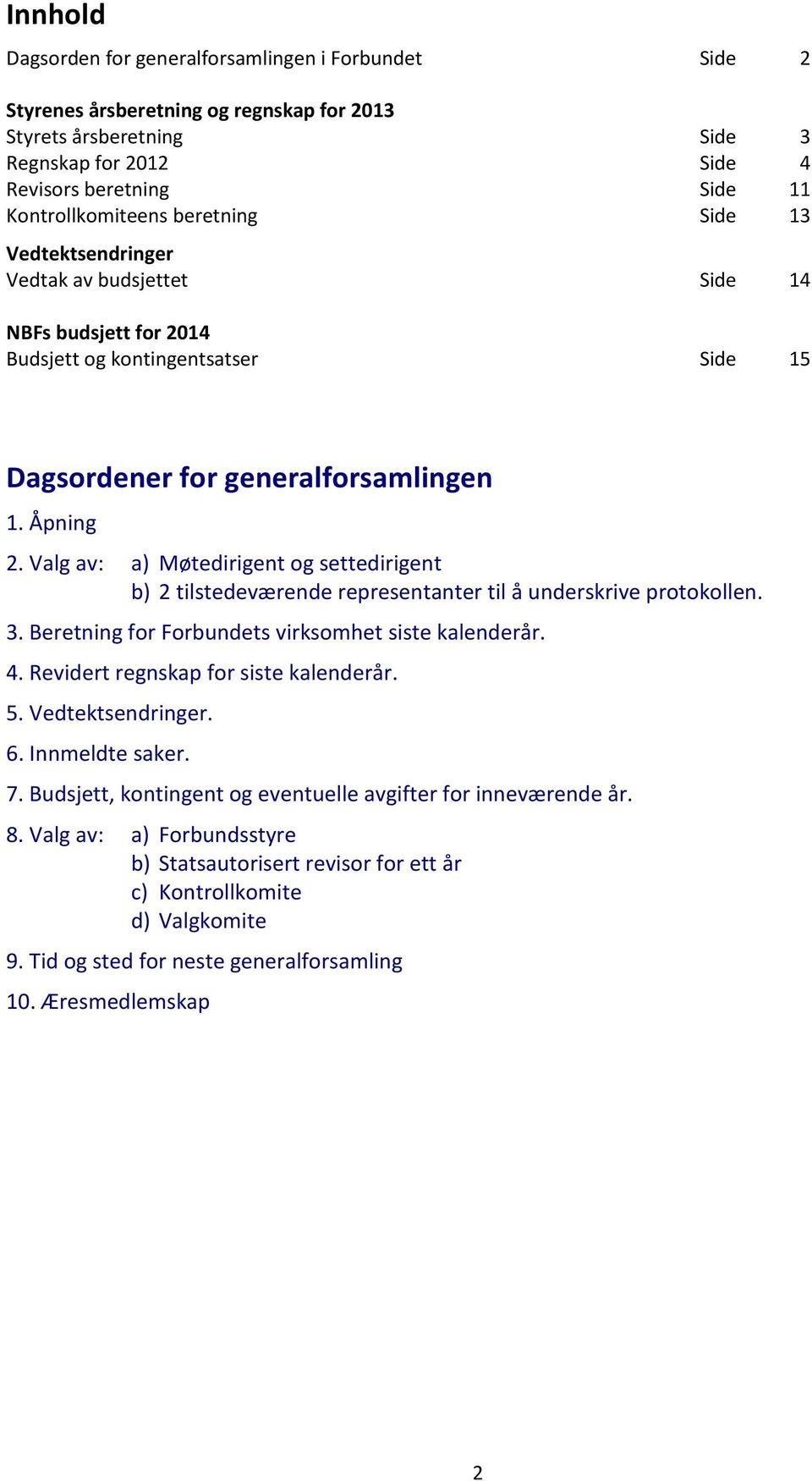 Valg av: a) Møtedirigent og settedirigent b) 2 tilstedeværende representanter til å underskrive protokollen. 3. Beretning for Forbundets virksomhet siste kalenderår. 4.