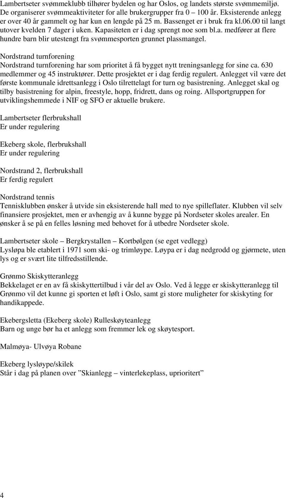 Nordstrand turnforening Nordstrand turnforening har som prioritet å få bygget nytt treningsanlegg for sine ca. 630 medlemmer og 45 instruktører. Dette prosjektet er i dag ferdig regulert.