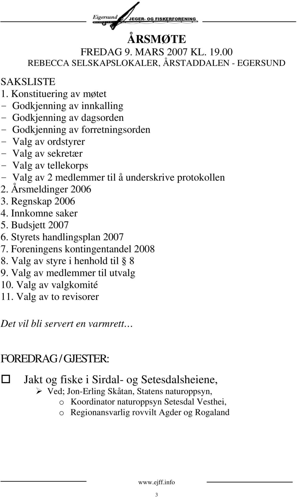 underskrive protokollen 2. Årsmeldinger 2006 3. Regnskap 2006 4. Innkomne saker 5. Budsjett 2007 6. Styrets handlingsplan 2007 7. Foreningens kontingentandel 2008 8. Valg av styre i henhold til 8 9.