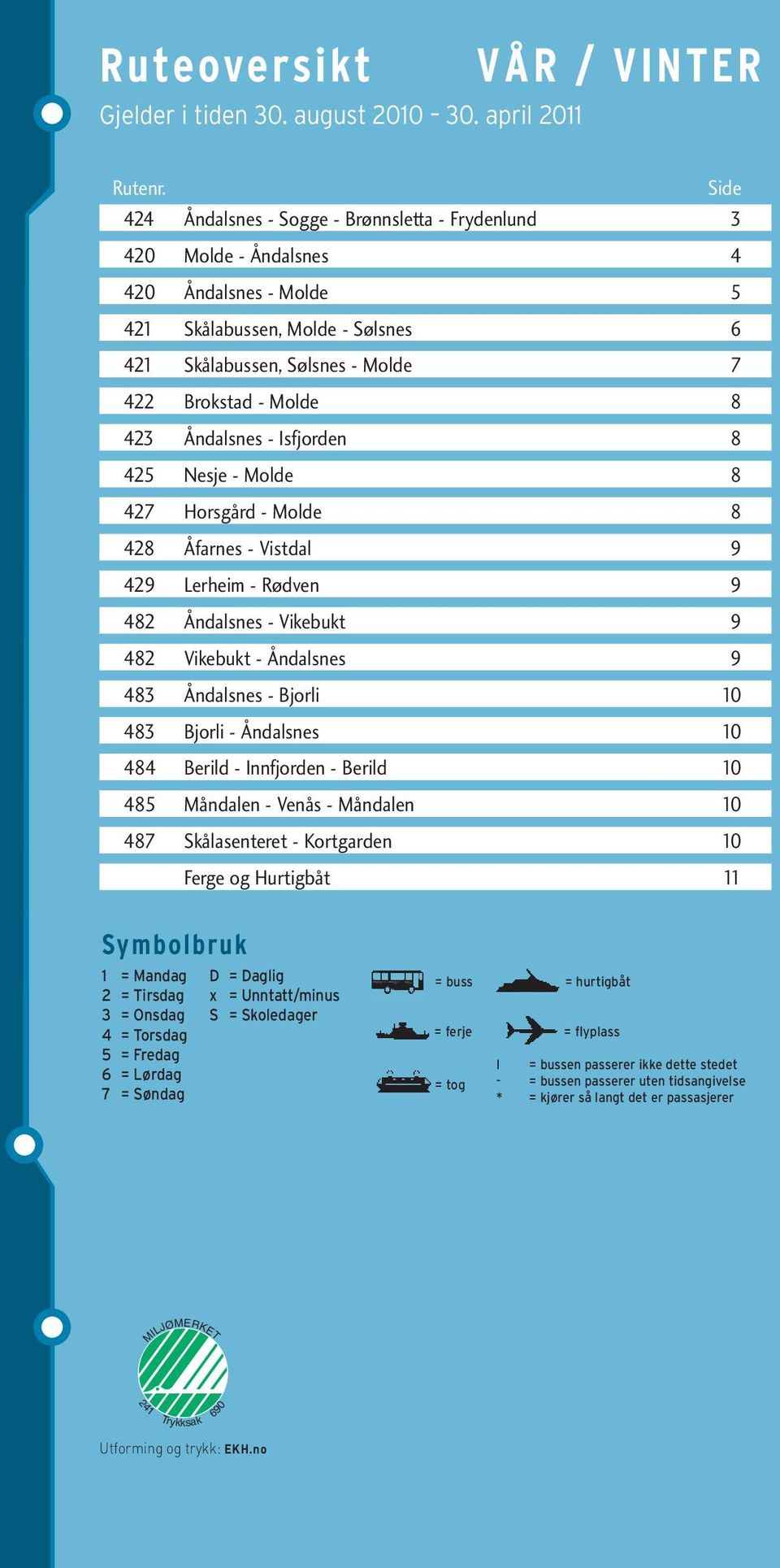 423 Åndalsnes - Isfjorden 8 425 Nesje - Molde 8 427 Horsgård - Molde 8 428 Åfarnes - Vistdal 9 429 Lerheim - Rødven 9 482 Åndalsnes - Vikebukt 9 482 Vikebukt - Åndalsnes 9 483 Åndalsnes - Bjorli 10