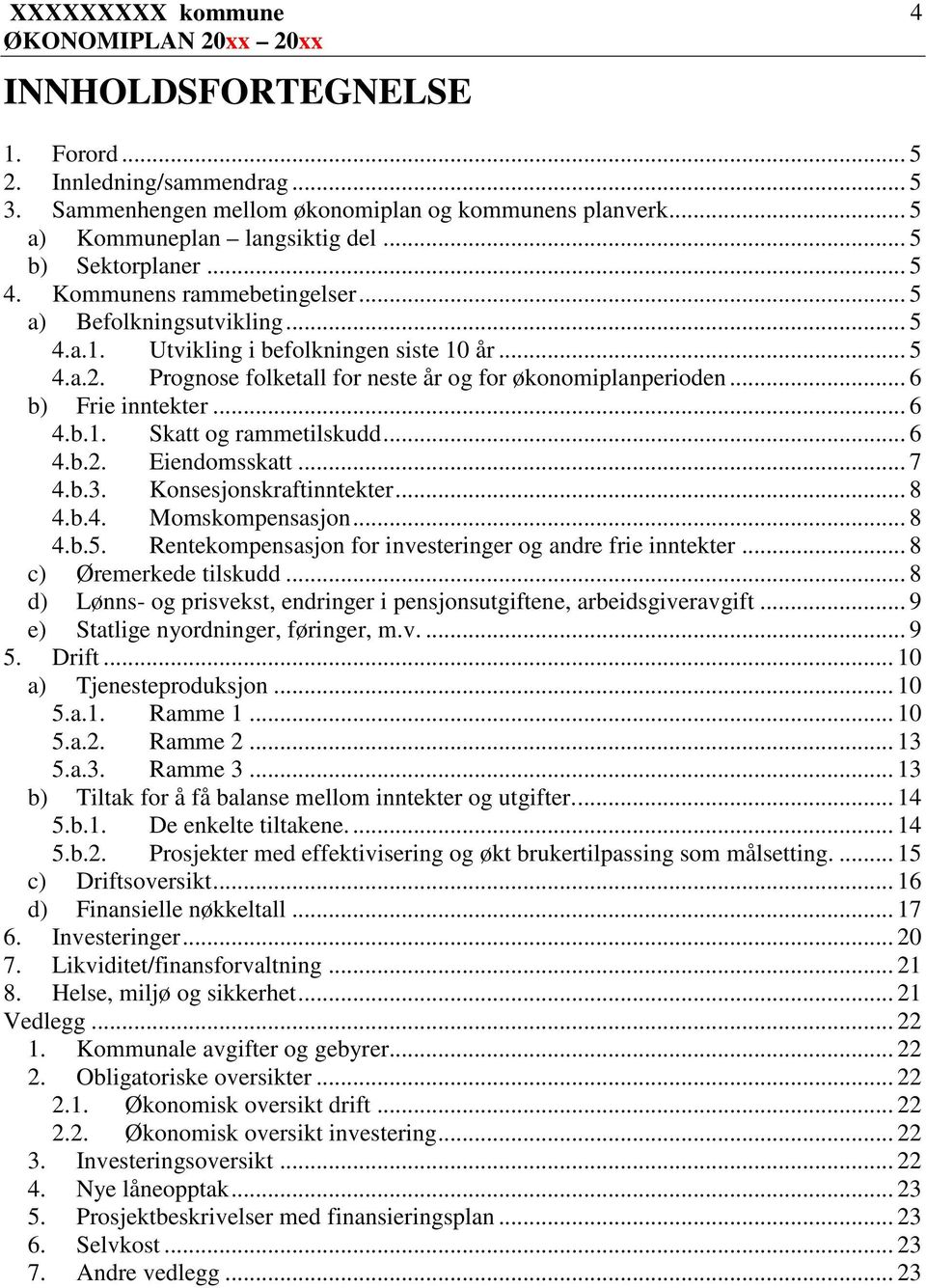 .. 6 4.b.1. Skatt og rammetilskudd... 6 4.b.2. Eiendomsskatt... 7 4.b.3. Konsesjonskraftinntekter... 8 4.b.4. Momskompensasjon... 8 4.b.5. Rentekompensasjon for investeringer og andre frie inntekter.