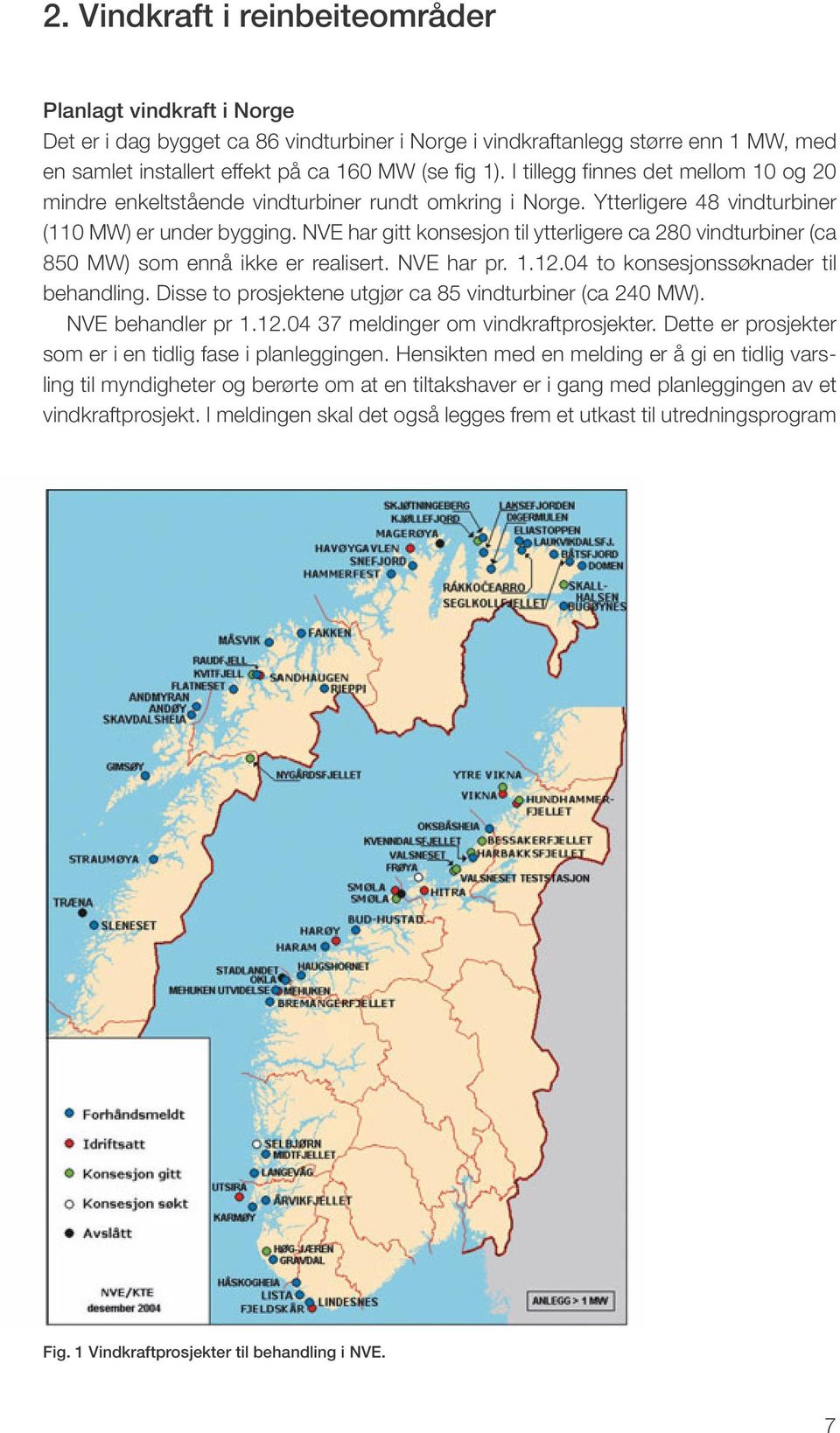 NVE har gitt konsesjon til ytterligere ca 280 vindturbiner (ca 850 MW) som ennå ikke er realisert. NVE har pr. 1.12.04 to konsesjonssøknader til behandling.