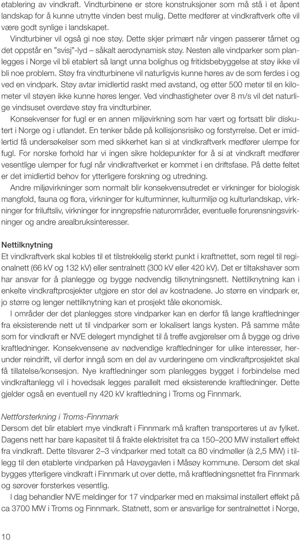 Dette skjer primært når vingen passerer tårnet og det oppstår en svisj -lyd såkalt aerodynamisk støy.