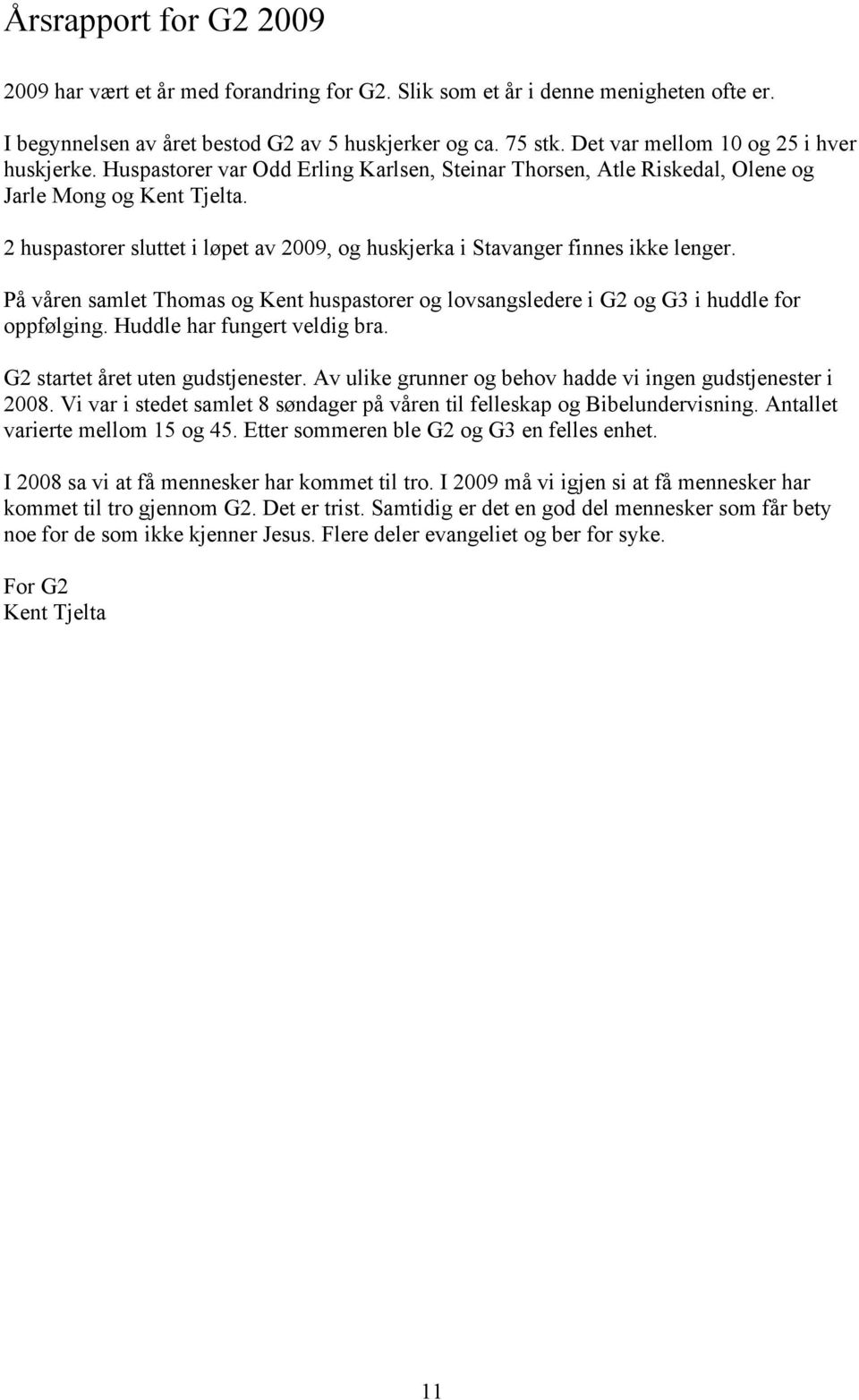 2 huspastorer sluttet i løpet av 2009, og huskjerka i Stavanger finnes ikke lenger. På våren samlet Thomas og Kent huspastorer og lovsangsledere i G2 og G3 i huddle for oppfølging.