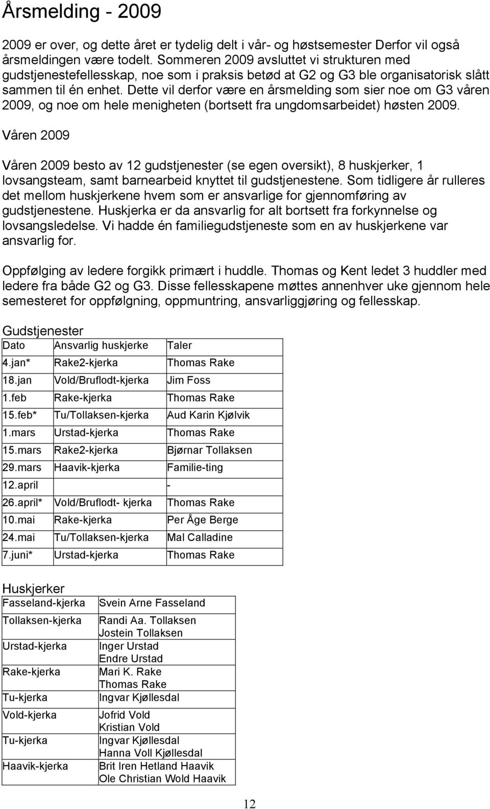 Dette vil derfor være en årsmelding som sier noe om G3 våren 2009, og noe om hele menigheten (bortsett fra ungdomsarbeidet) høsten 2009.