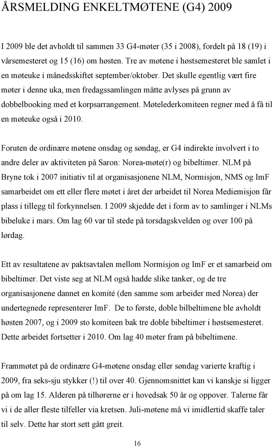 Det skulle egentlig vært fire møter i denne uka, men fredagssamlingen måtte avlyses på grunn av dobbelbooking med et korpsarrangement. Møtelederkomiteen regner med å få til en møteuke også i 2010.