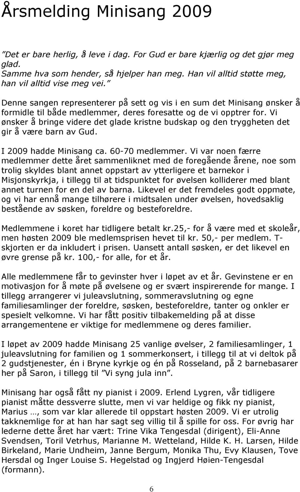 Vi ønsker å bringe videre det glade kristne budskap og den tryggheten det gir å være barn av Gud. I 2009 hadde Minisang ca. 60-70 medlemmer.