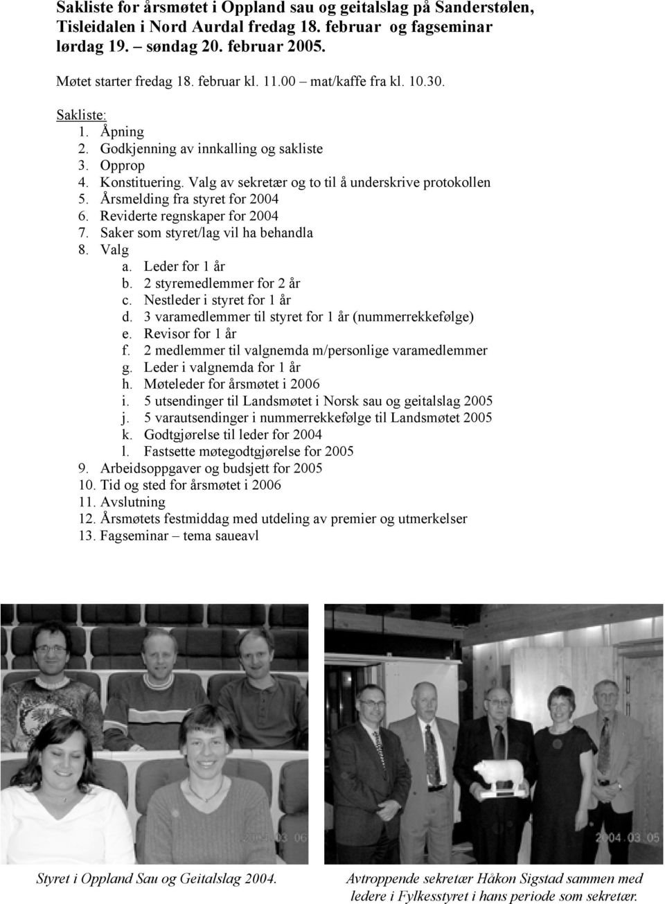 Årsmelding fra styret for 2004 6. Reviderte regnskaper for 2004 7. Saker som styret/lag vil ha behandla 8. Valg a. Leder for 1 år b. 2 styremedlemmer for 2 år c. Nestleder i styret for 1 år d.