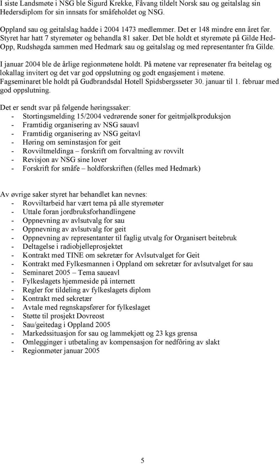 Det ble holdt et styremøte på Gilde Hed- Opp, Rudshøgda sammen med Hedmark sau og geitalslag og med representanter fra Gilde. I januar 2004 ble de årlige regionmøtene holdt.