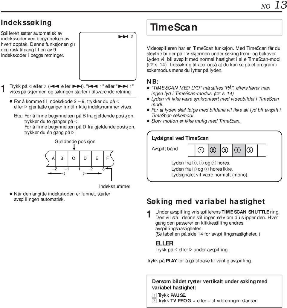 ). Tidssøking tillater også at du kan se på et program i søkemodus mens du lytter på lyden. Trykk på @ eller # ( eller ). " " eller " " vises på skjermen og søkingen starter i tilsvarende retning.