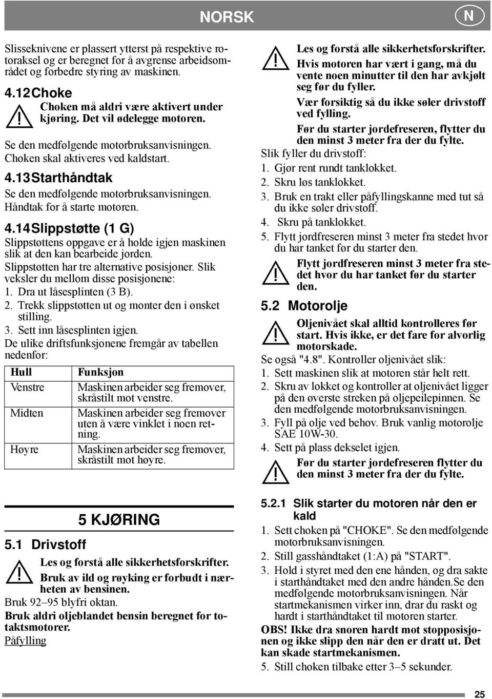 Slippstøtten har tre alternative posisjoner. Slik veksler du mellom disse posisjonene: 1. Dra ut låsesplinten (3 B). 2. Trekk slippstøtten ut og monter den i ønsket stilling. 3.