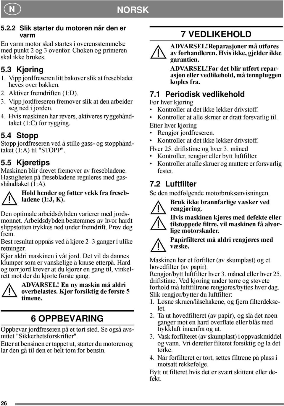 Hvis maskinen har revers, aktiveres ryggehåndtaket (1:C) for rygging. 5.4 Stopp Stopp jordfreseren ved å stille gass- og stopphåndtaket (1:A) til "STOPP". 5.5 Kjøretips Maskinen blir drevet fremover av fresebladene.