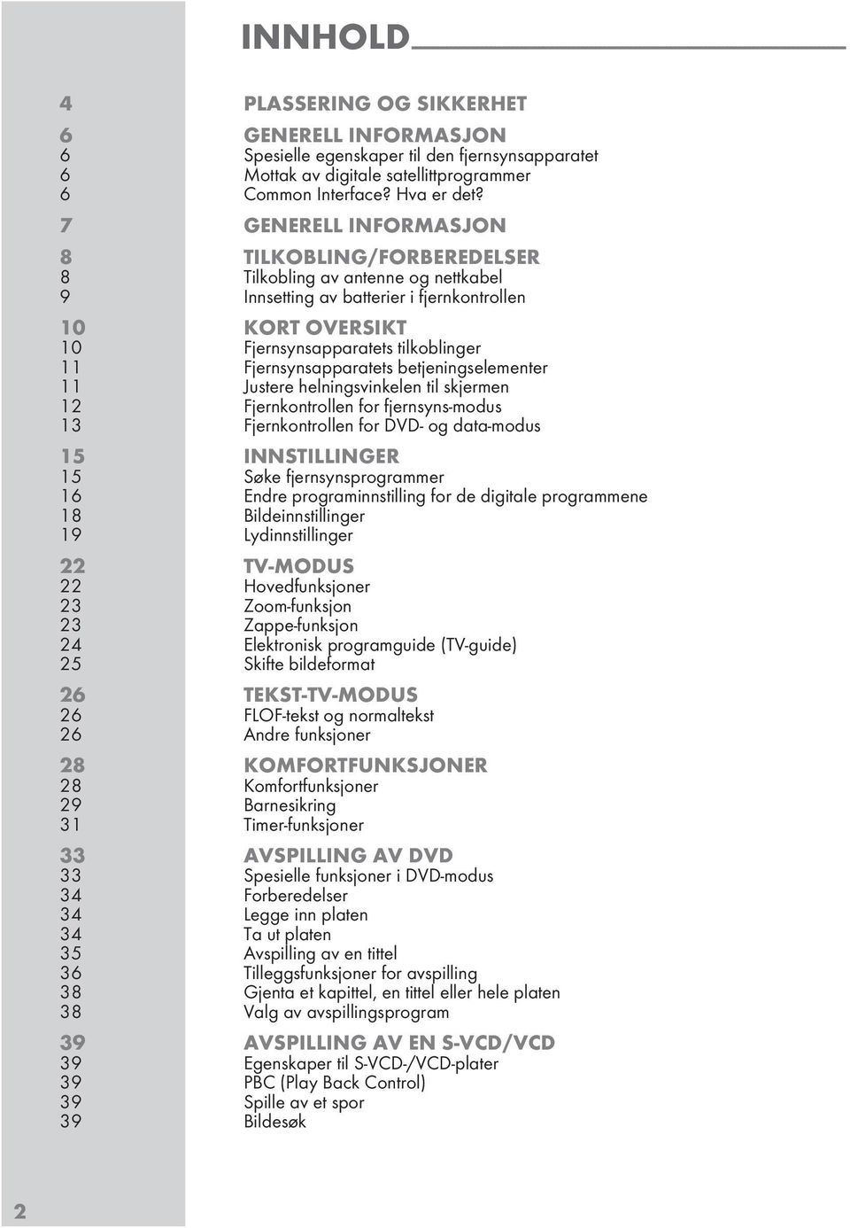 7 GENERELL INFORMASJON 8 TILKOBLING/FORBEREDELSER 8 Tilkobling av antenne og nettkabel 9 Innetting av batterier i fjernkontrollen 10 KORT OVERSIKT 10 Fjernynapparatet tilkoblinger 11 Fjernynapparatet