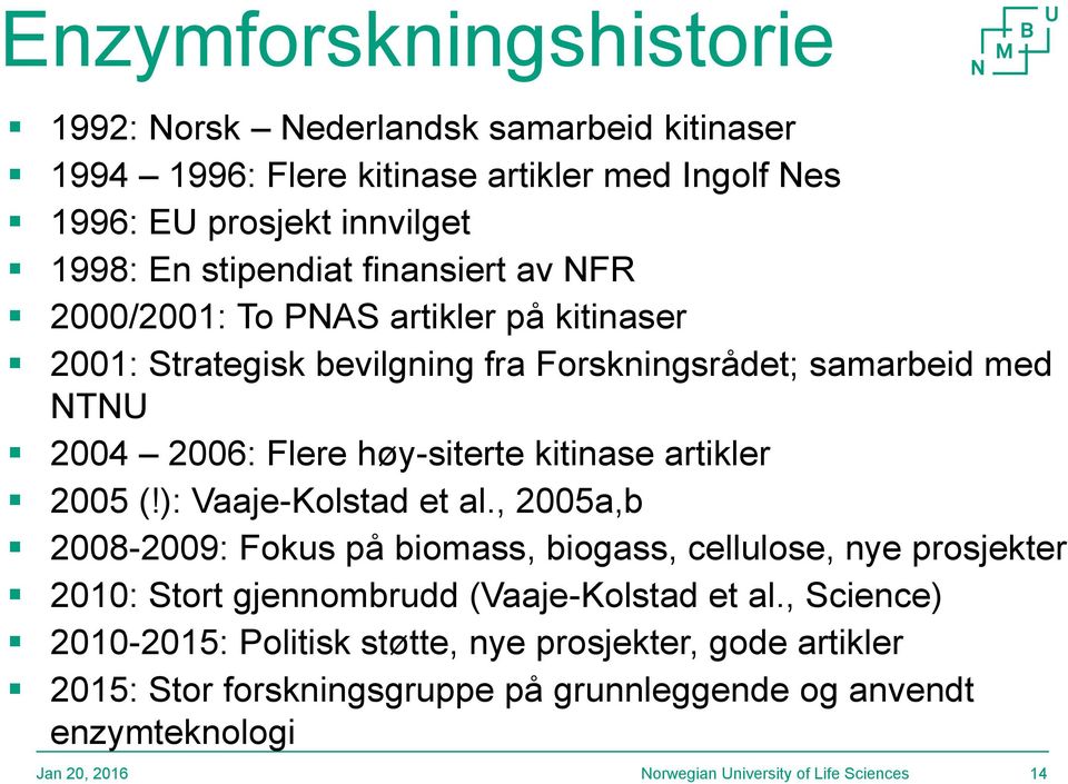 artikler 2005 (!): Vaaje-Kolstad et al., 2005a,b 2008-2009: Fokus på biomass, biogass, cellulose, nye prosjekter 2010: Stort gjennombrudd (Vaaje-Kolstad et al.