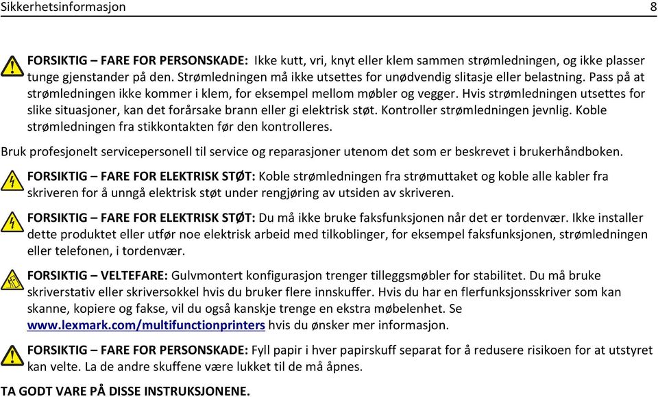 Hvis strømledningen utsettes for slike situasjoner, kan det forårsake brann eller gi elektrisk støt. Kontroller strømledningen jevnlig. Koble strømledningen fra stikkontakten før den kontrolleres.