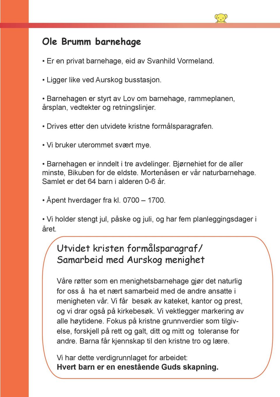 Mortenåsen er vår naturbarnehage. Samlet er det 64 barn i alderen 0-6 år. Åpent hverdager fra kl. 0700 1700. Vi holder stengt jul, påske og juli, og har fem planleggingsdager i året.