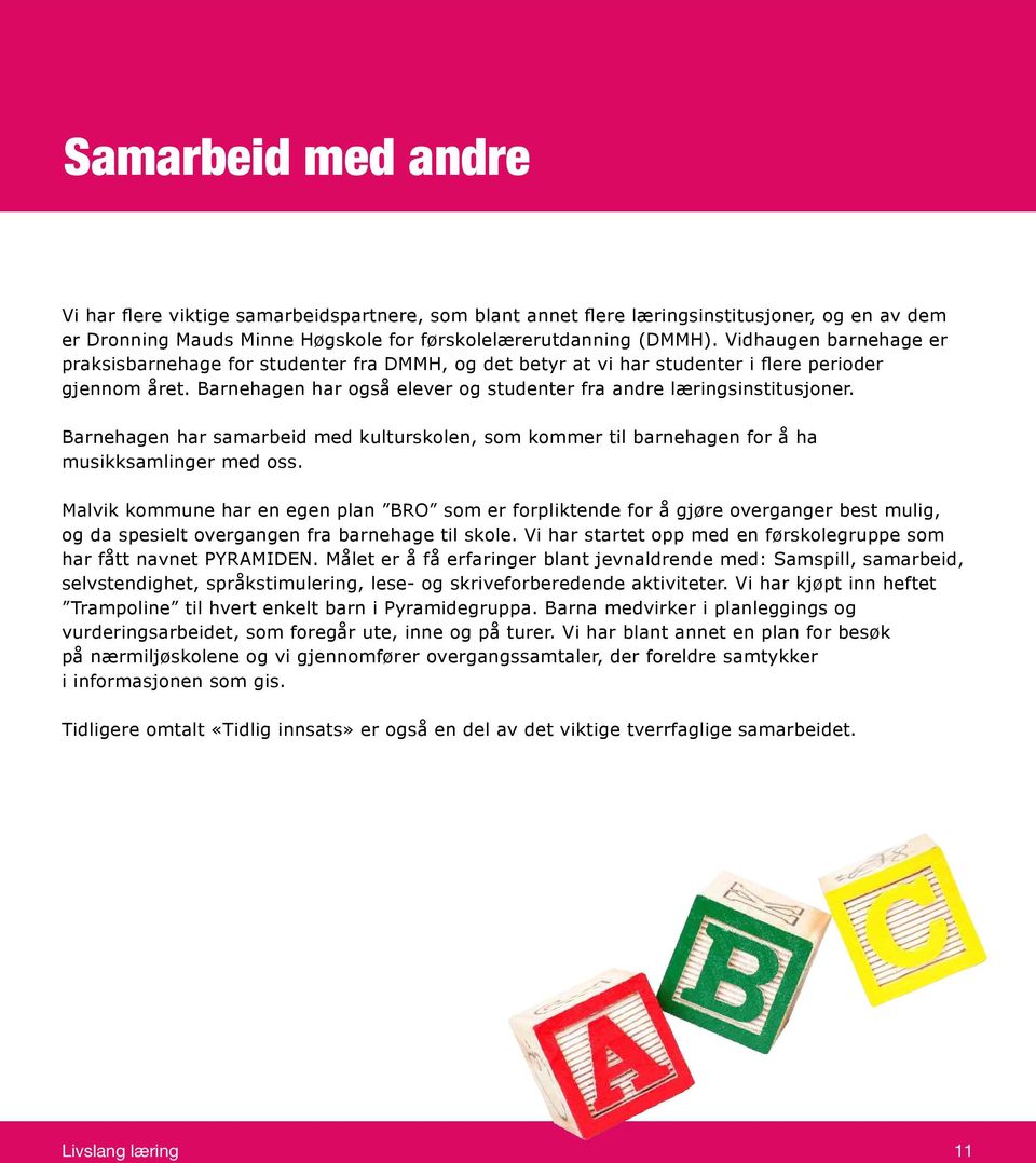 Barnehagen har samarbeid med kulturskolen, som kommer til barnehagen for å ha musikksamlinger med oss.