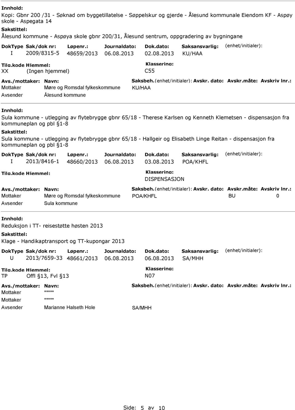 : Mottaker Møre og Romsdal fylkeskommune KU/HAA Avsender Ålesund kommune nnhold: Sula kommune - utlegging av flytebrygge gbnr 65/18 - Therese Karlsen og Kenneth Klemetsen - dispensasjon fra