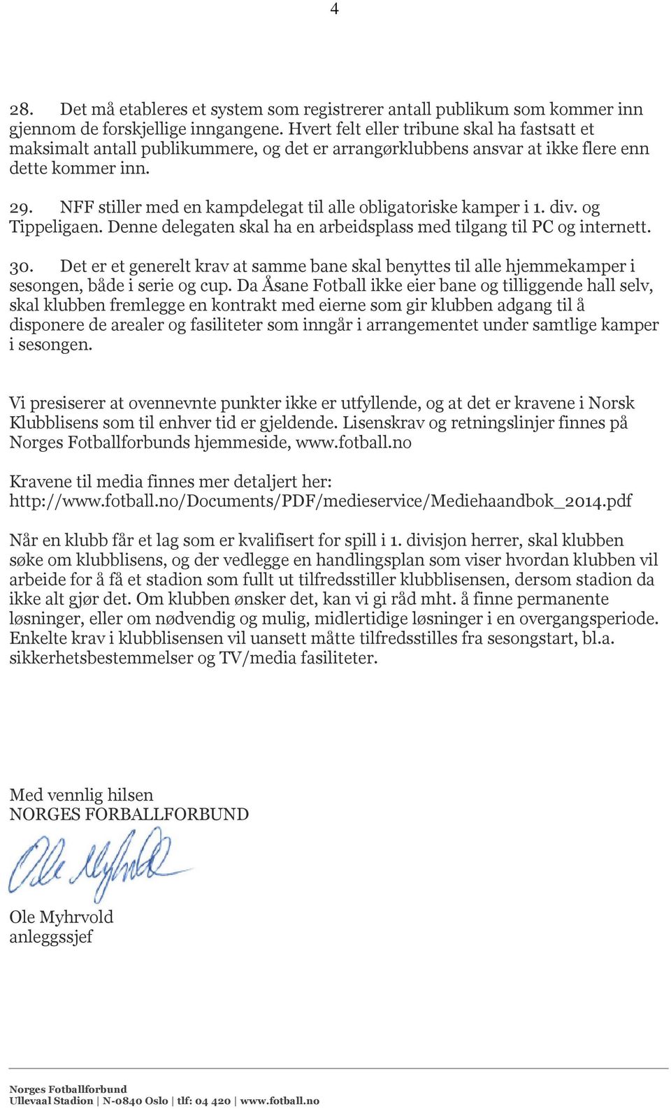 NFF stiller med en kampdelegat til alle obligatoriske kamper i 1. div. og Tippeligaen. Denne delegaten skal ha en arbeidsplass med tilgang til PC og internett. 30.