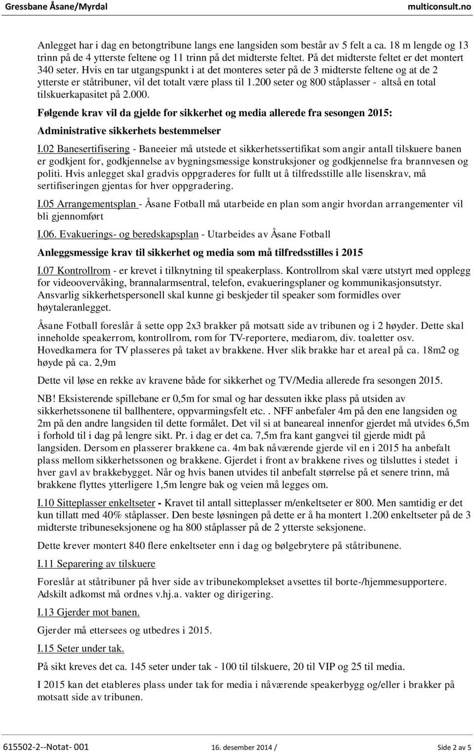 Hvis en tar utgangspunkt i at det monteres seter på de 3 midterste feltene og at de 2 ytterste er ståtribuner, vil det totalt være plass til 1.