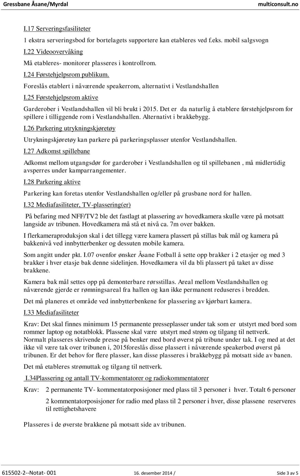 25 Førstehjelpsrom aktive Garderober i Vestlandshallen vil bli brukt i 2015. Det er da naturlig å etablere førstehjelpsrom for spillere i tilliggende rom i Vestlandshallen. Alternativt i brakkebygg.