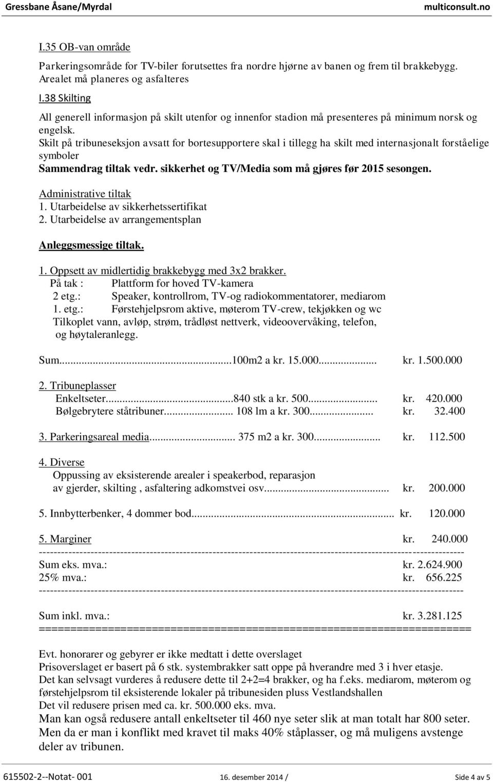 Skilt på tribuneseksjon avsatt for bortesupportere skal i tillegg ha skilt med internasjonalt forståelige symboler Sammendrag tiltak vedr. sikkerhet og TV/Media som må gjøres før 2015 sesongen.