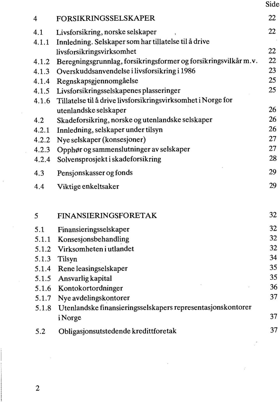 livsforsikringsvirksomhet Beregningsgrunnlag, forsikringsformer og forsikringsvilkår m.v. Overskuddsanvendelse i livsforsikring i 1986 Regnskapsgjennomgåelse Livsforsikringsselskapenes plasseringer