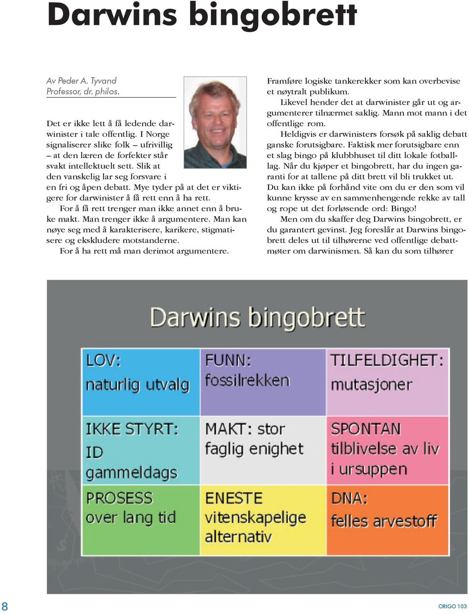 Mye tyder på at det er viktigere for darwinister å få rett enn å ha rett. For å få rett trenger man ikke annet enn å bruke makt. Man trenger ikke å argumentere.