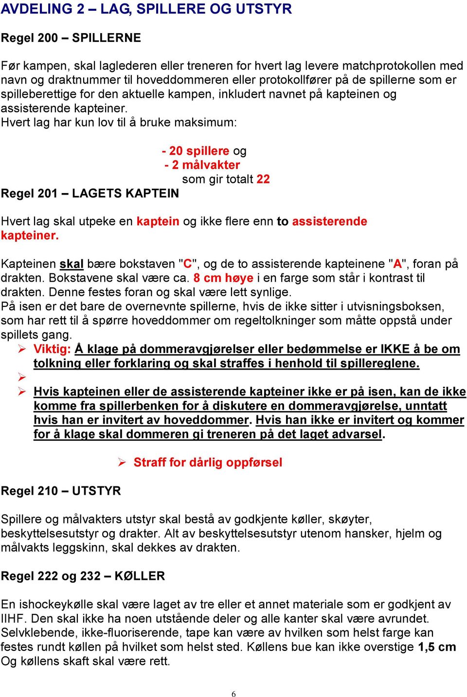 Hvert lag har kun lov til å bruke maksimum: - 20 spillere og - 2 målvakter som gir totalt 22 Regel 201 LAGETS KAPTEIN Hvert lag skal utpeke en kaptein og ikke flere enn to assisterende kapteiner.