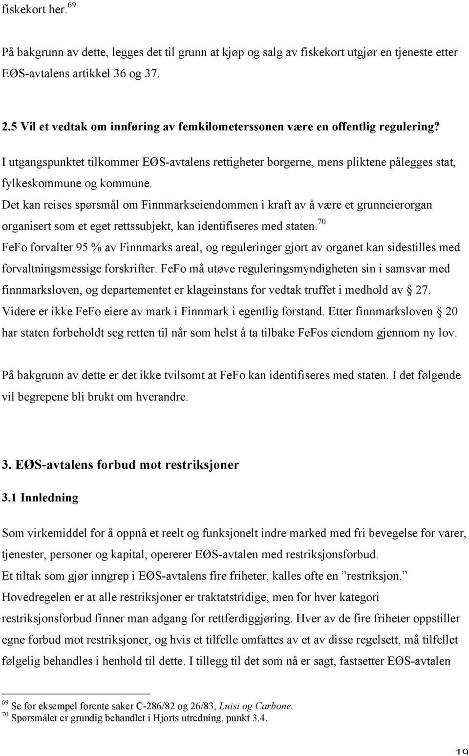 Det kan reises spørsmål om Finnmarkseiendommen i kraft av å være et grunneierorgan organisert som et eget rettssubjekt, kan identifiseres med staten.