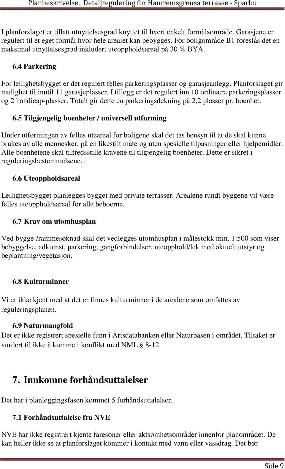 Planforslaget gir mulighet til inntil 11 garasjeplasser. I tillegg er det regulert inn 10 ordinære parkeringsplasser og 2 handicap-plasser. Totalt gir dette en parkeringsdekning på 2,2 plasser pr.