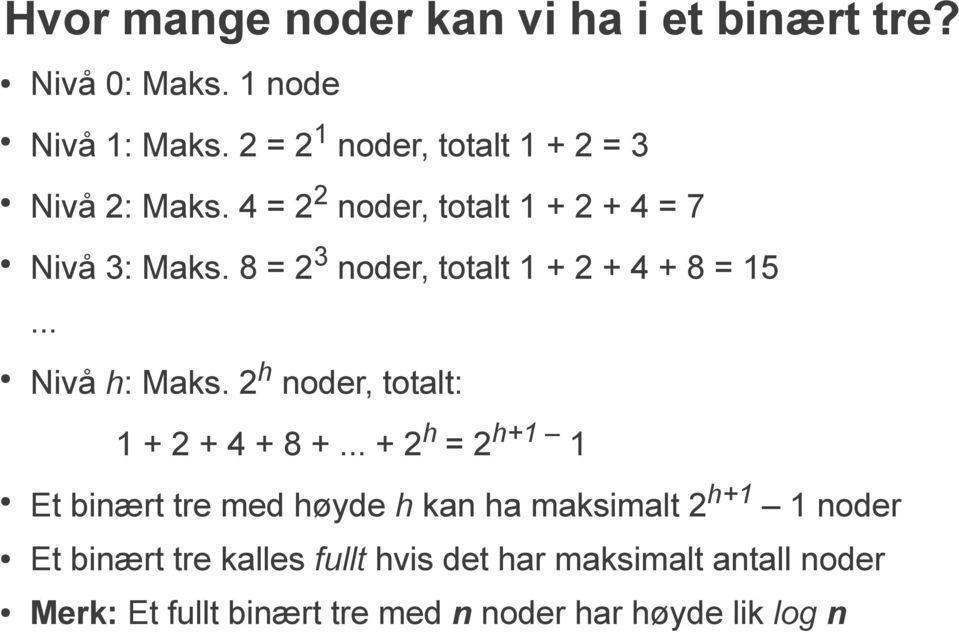 8 = 2 3 noder, totalt 1 + 2 + 4 + 8 = 15... Nivå h: Maks. 2 h noder, totalt: 1 + 2 + 4 + 8 +.