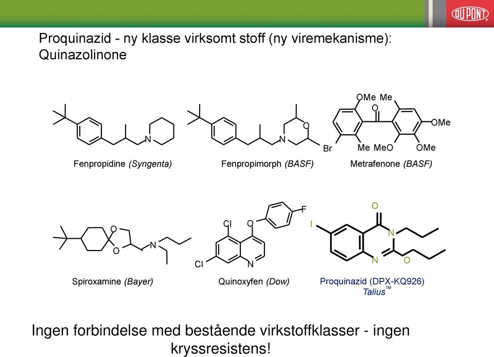 (BASF) F O O O N Cl Cl O N I N N O Spiroxamine (Bayer) Quinoxyfen (Dow) Proquinazid