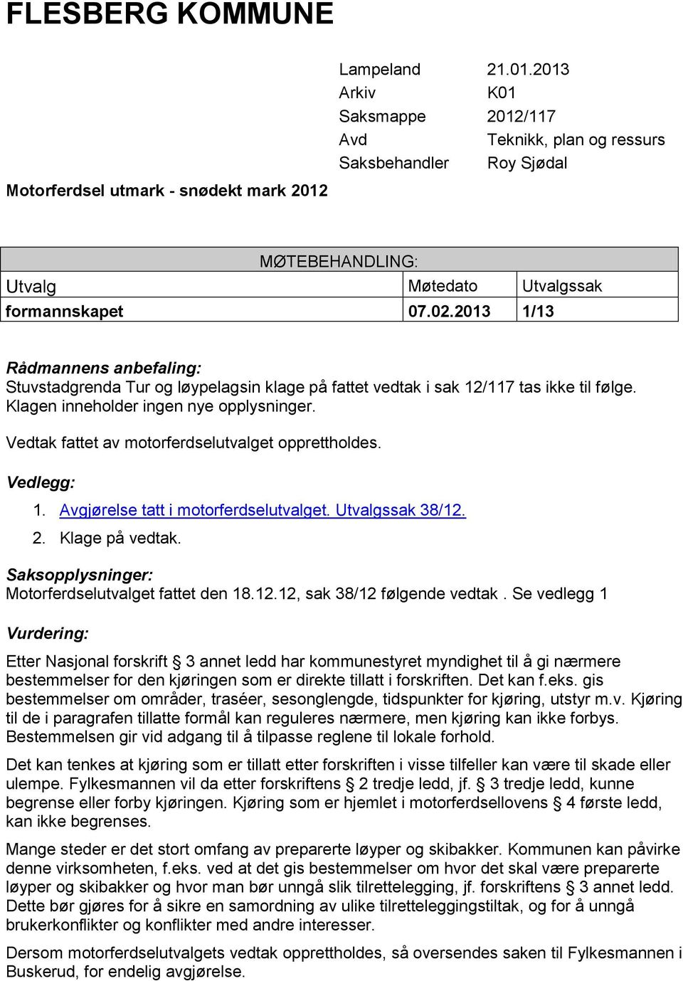 2013 1/13 Rådmannens anbefaling: Stuvstadgrenda Tur og løypelagsin klage på fattet vedtak i sak 12/117 tas ikke til følge. Klagen inneholder ingen nye opplysninger.