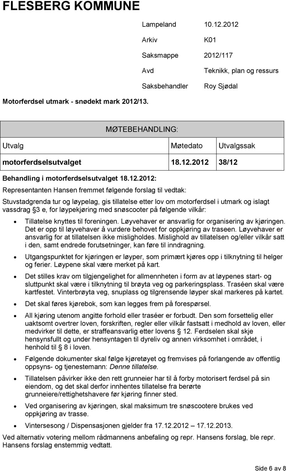 2012 38/12 Behandling i motorferdselsutvalget 18.12.2012: Representanten Hansen fremmet følgende forslag til vedtak: Stuvstadgrenda tur og løypelag, gis tillatelse etter lov om motorferdsel i utmark