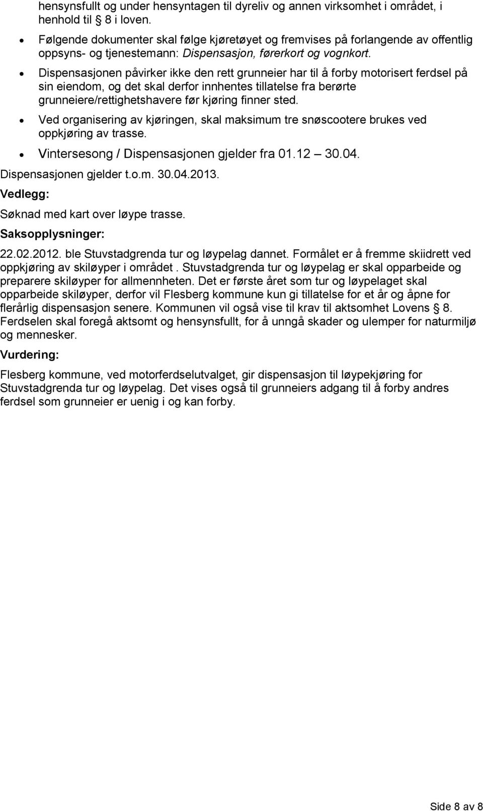 Dispensasjonen påvirker ikke den rett grunneier har til å forby motorisert ferdsel på sin eiendom, og det skal derfor innhentes tillatelse fra berørte grunneiere/rettighetshavere før kjøring finner