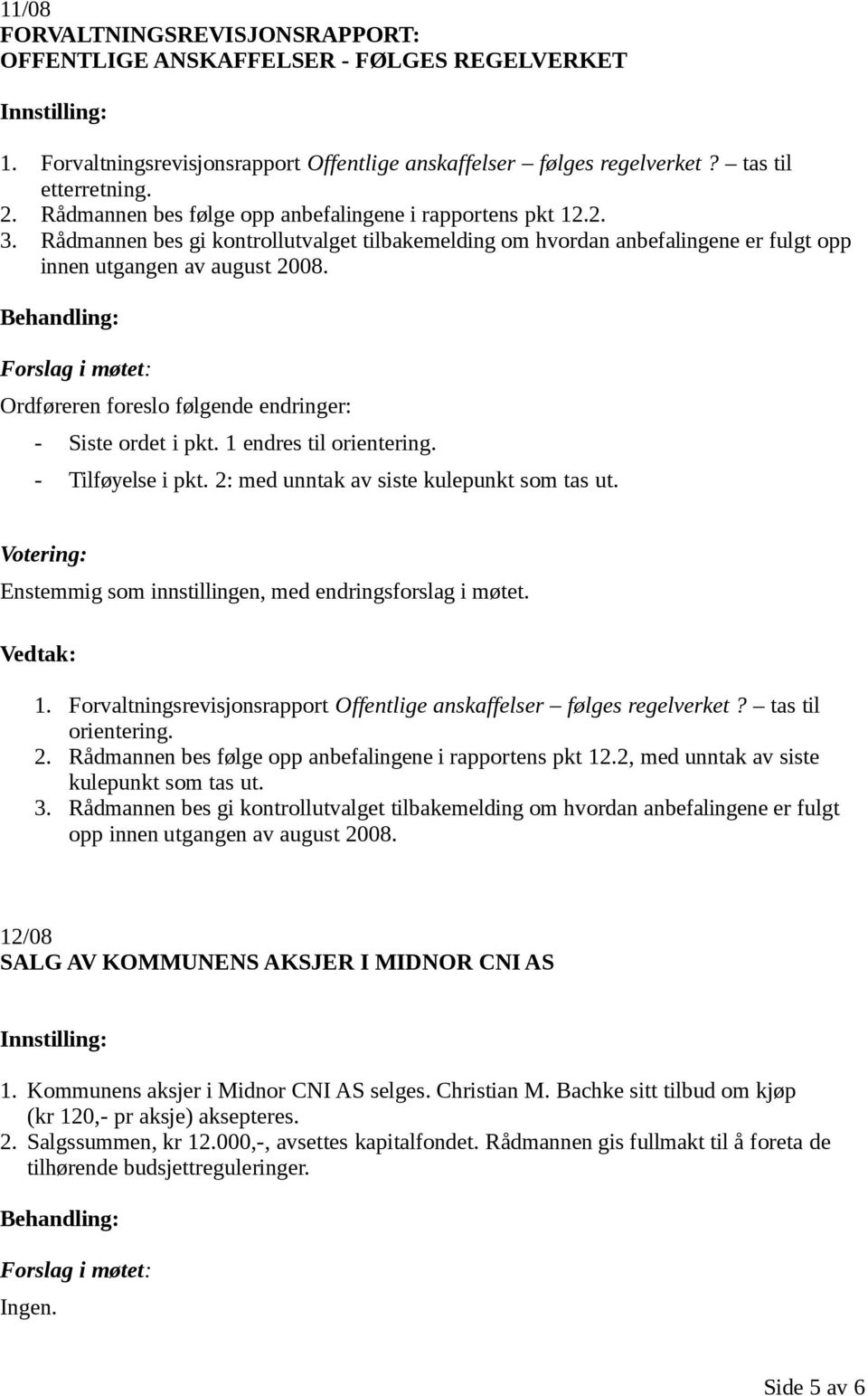 Ordføreren foreslo følgende endringer: - Siste ordet i pkt. 1 endres til orientering. - Tilføyelse i pkt. 2: med unntak av siste kulepunkt som tas ut.